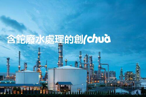 含鉈廢水處理的創(chuàng)新技術(shù)與應(yīng)用！